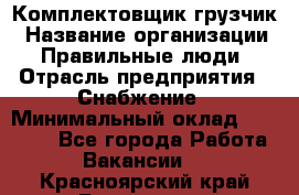 Комплектовщик-грузчик › Название организации ­ Правильные люди › Отрасль предприятия ­ Снабжение › Минимальный оклад ­ 25 000 - Все города Работа » Вакансии   . Красноярский край,Бородино г.